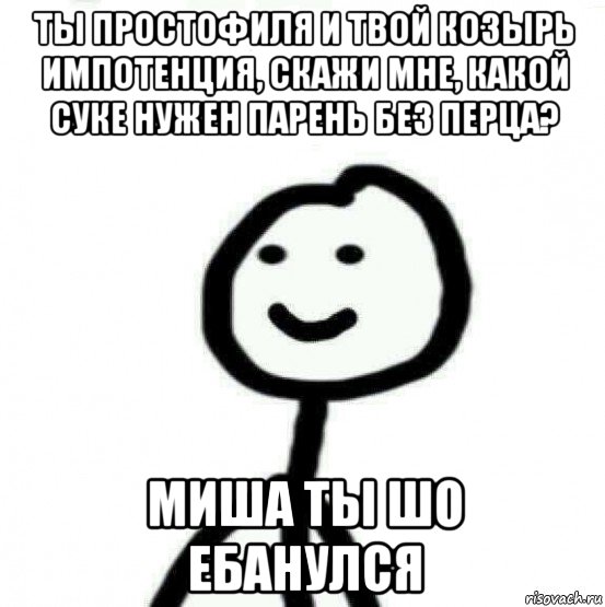 ты простофиля и твой козырь импотенция, скажи мне, какой суке нужен парень без перца? миша ты шо ебанулся, Мем Теребонька (Диб Хлебушек)