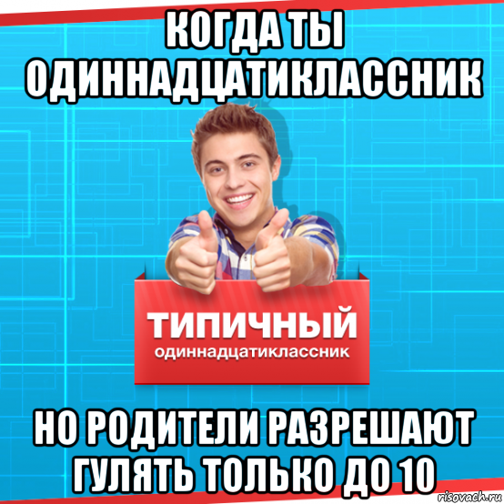 когда ты одиннадцатиклассник но родители разрешают гулять только до 10, Мем Типичный одиннадцатиклассник