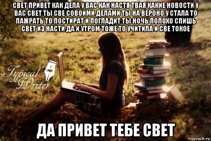 свет привет как дела у вас как настя твая какие новости у вас свет ты све совоими делами ты на вероно у стала то пажрать то постират и погладит ты ночь полохо спишь свет из насти да и утром тоже то учитила и све токое да привет тебе свет, Мем Типичный писатель