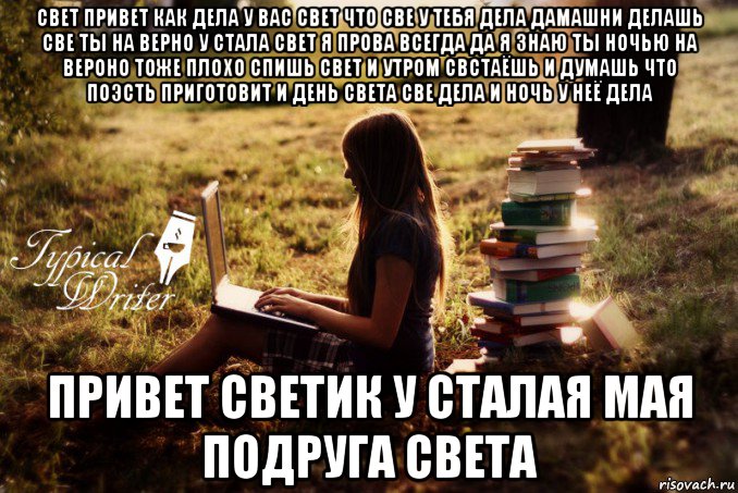 свет привет как дела у вас свет что све у тебя дела дамашни делашь све ты на верно у стала свет я прова всегда да я знаю ты ночью на вероно тоже плохо спишь свет и утром свстаёшь и думашь что поэсть приготовит и день света све дела и ночь у неё дела привет светик у сталая мая подруга света, Мем Типичный писатель