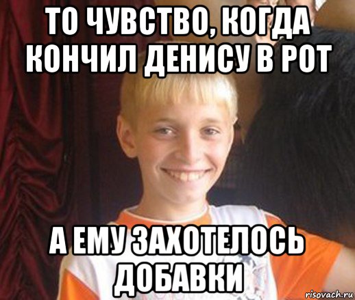 то чувство, когда кончил денису в рот а ему захотелось добавки, Мем Типичный школьник