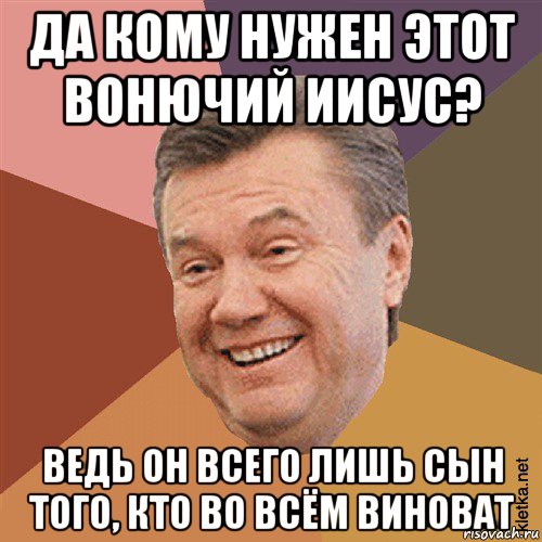 да кому нужен этот вонючий иисус? ведь он всего лишь сын того, кто во всём виноват, Мем Типовий Яник