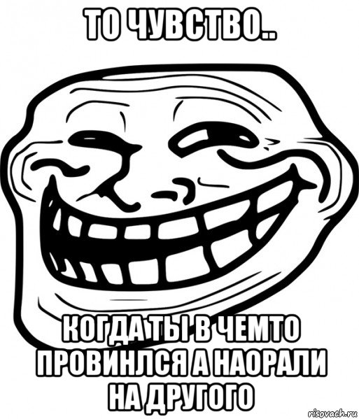 то чувство.. когда ты в чемто провинлся а наорали на другого, Мем Троллфейс