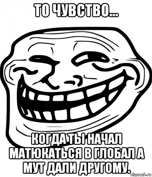 то чувство... когда ты начал матюкаться в глобал а мут дали другому., Мем Троллфейс