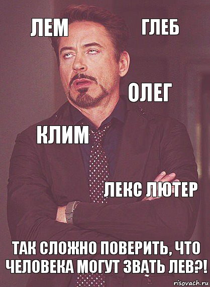 лем клим олег  так сложно поверить, что человека могут звать лев?! лекс лютер ГЛЕБ