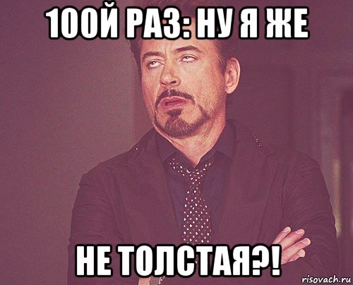 100й раз: ну я же не толстая?!, Мем твое выражение лица