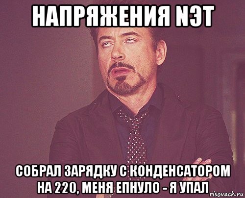 напряжения nэт собрал зарядку с конденсатором на 220, меня епнуло - я упал, Мем твое выражение лица