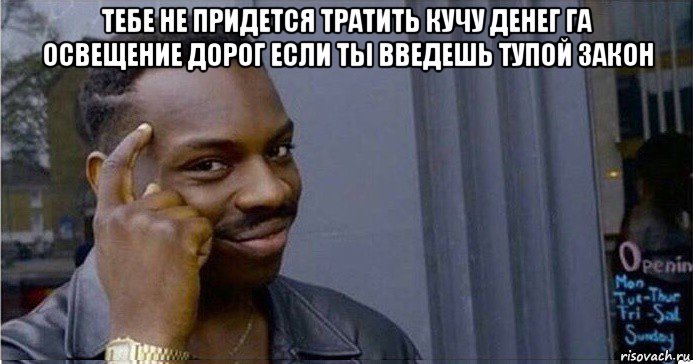 тебе не придется тратить кучу денег га освещение дорог если ты введешь тупой закон , Мем Умный Негр