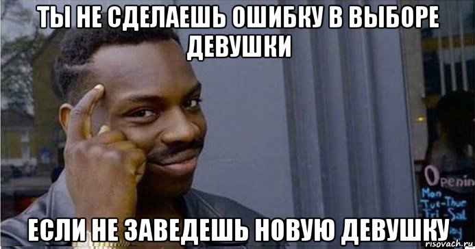 ты не сделаешь ошибку в выборе девушки если не заведешь новую девушку, Мем Умный Негр