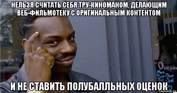 нельзя считать себя тру-киноманом, делающим веб-фильмотеку с оригинальным контентом и не ставить полубалльных оценок, Мем Умный Негр