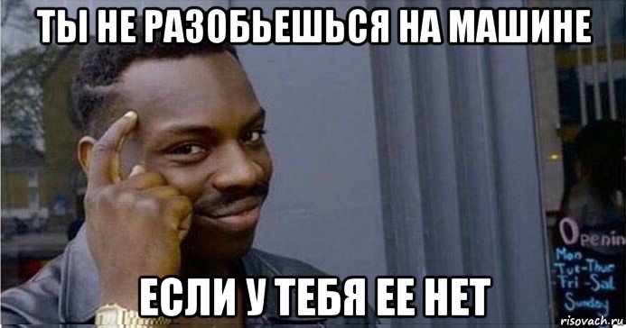 ты не разобьешься на машине если у тебя ее нет, Мем Умный Негр