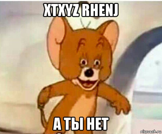 xtxyz rhenj а ты нет, Мем Упоротый джерри