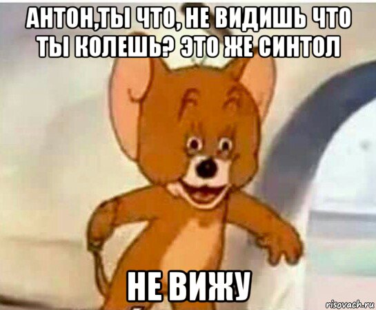 антон,ты что, не видишь что ты колешь? это же синтол не вижу, Мем Упоротый джерри