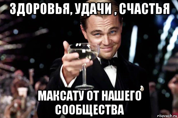 здоровья, удачи , счастья максату от нашего сообщества, Мем Великий Гэтсби (бокал за тех)