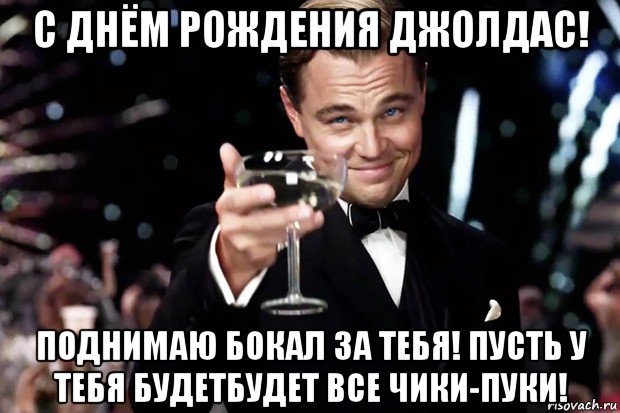 с днём рождения джолдас! поднимаю бокал за тебя! пусть у тебя будетбудет все чики-пуки!, Мем Великий Гэтсби (бокал за тех)