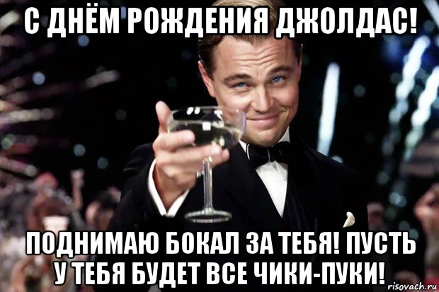 с днём рождения джолдас! поднимаю бокал за тебя! пусть у тебя будет все чики-пуки!, Мем Великий Гэтсби (бокал за тех)