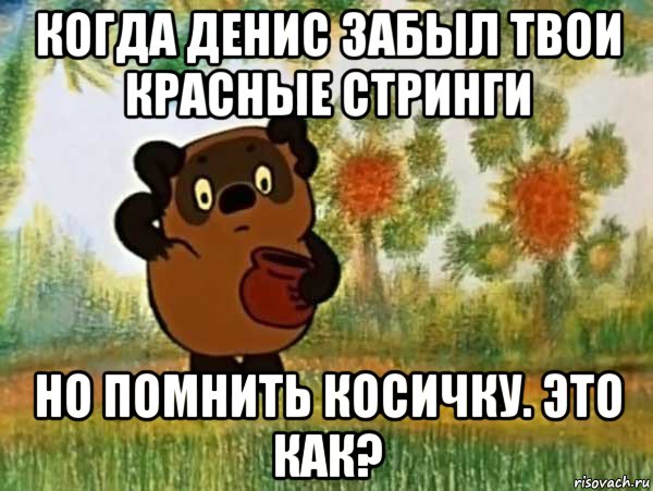 когда денис забыл твои красные стринги но помнить косичку. это как?, Мем Винни пух чешет затылок