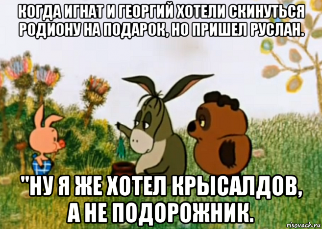 когда игнат и георгий хотели скинуться родиону на подарок, но пришел руслан. ''ну я же хотел крысалдов, а не подорожник., Мем Винни Пух Пятачок и Иа