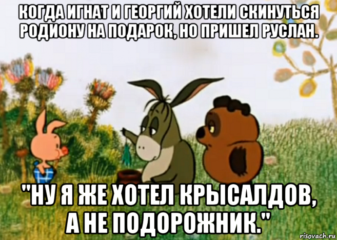 когда игнат и георгий хотели скинуться родиону на подарок, но пришел руслан. ''ну я же хотел крысалдов, а не подорожник.'', Мем Винни Пух Пятачок и Иа