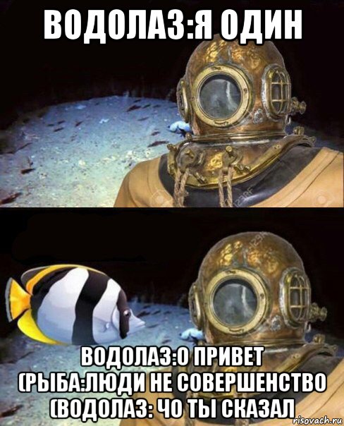 водолаз:я один водолаз:о привет (рыба:люди не совершенство (водолаз: чо ты сказал, Мем   Высокое давление