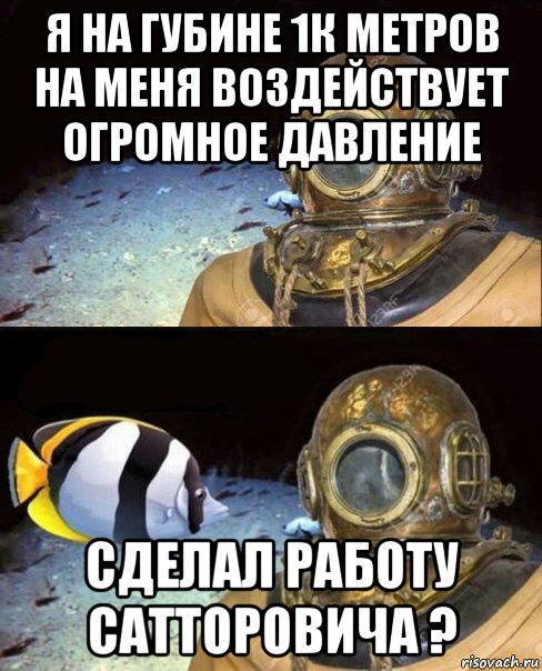 я на губине 1к метров на меня воздействует огромное давление сделал работу сатторовича ?, Мем   Высокое давление