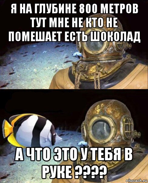 я на глубине 800 метров тут мне не кто не помешает есть шоколад а что это у тебя в руке ????, Мем   Высокое давление