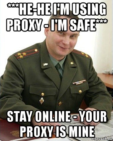 ***he-he i'm using proxy - i'm safe*** stay online - your proxy is mine