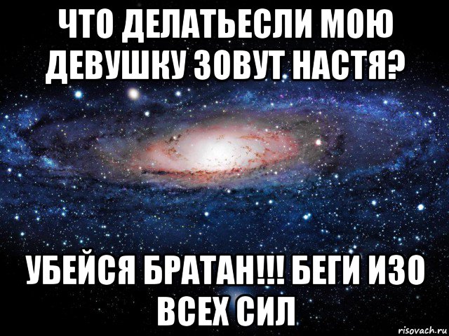 что делатьесли мою девушку зовут настя? убейся братан!!! беги изо всех сил, Мем Вселенная