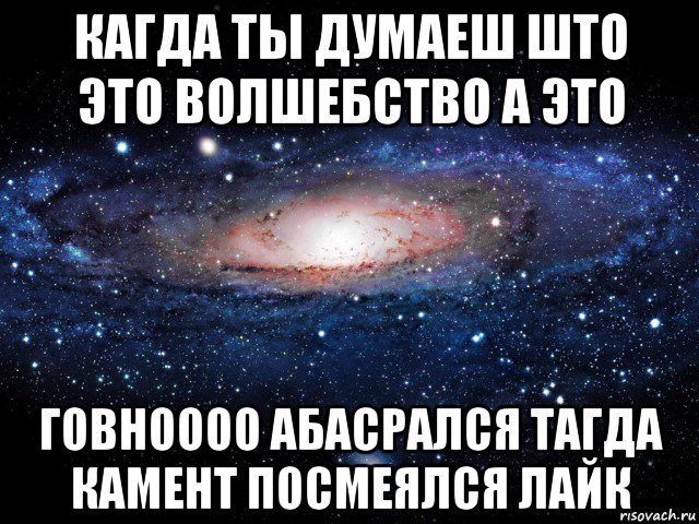 кагда ты думаеш што это волшебство а это говноооо абасрался тагда камент посмеялся лайк, Мем Вселенная