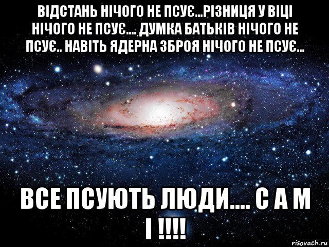 відстань нічого не псує...різниця у віці нічого не псує.... думка батьків нічого не псує.. навіть ядерна зброя нічого не псує... все псують люди.... с а м і !!!!, Мем Вселенная