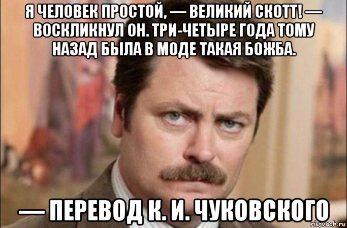 я человек простой, — великий скотт! — воскликнул он. три-четыре года тому назад была в моде такая божба. — перевод к. и. чуковского, Мем  Я человек простой