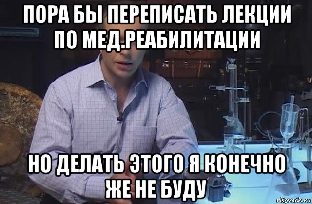 пора бы переписать лекции по мед.реабилитации но делать этого я конечно же не буду, Мем Я конечно не буду