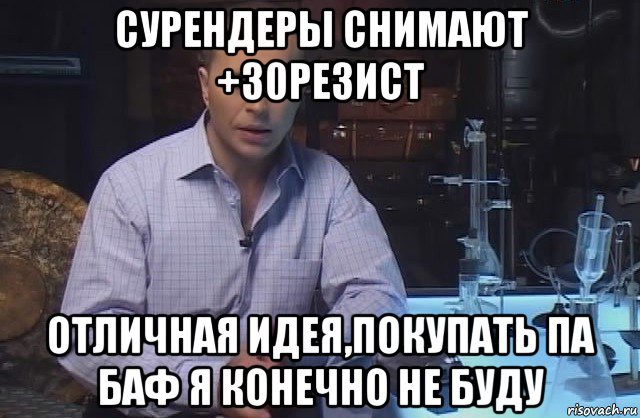 сурендеры снимают +30резист отличная идея,покупать па баф я конечно не буду