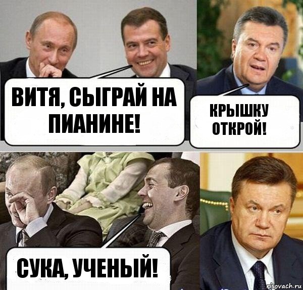 Витя, сыграй на пианине! Крышку открой! Сука, ученый!