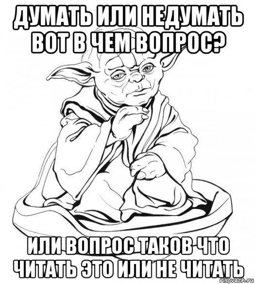 думать или недумать вот в чем вопрос? или вопрос таков что читать это или не читать