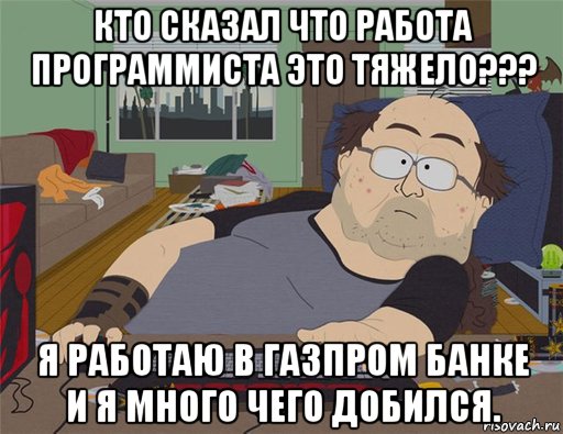 кто сказал что работа программиста это тяжело??? я работаю в газпром банке и я много чего добился., Мем   Задрот south park