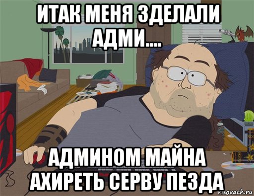 итак меня зделали адми.... админом майна ахиреть серву пезда, Мем   Задрот south park