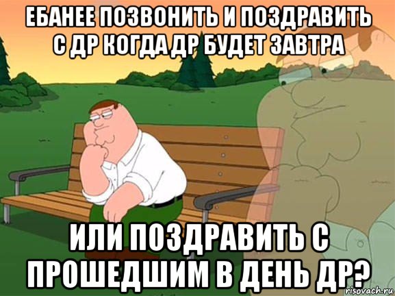 ебанее позвонить и поздравить с др когда др будет завтра или поздравить с прошедшим в день др?, Мем Задумчивый Гриффин