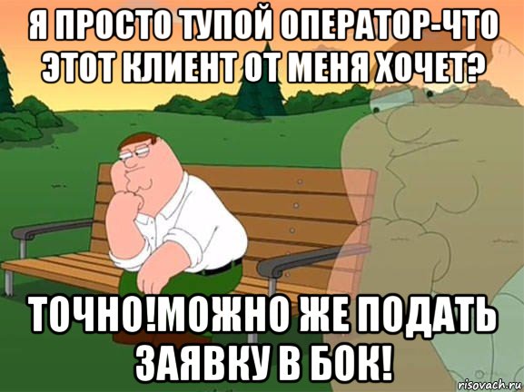 я просто тупой оператор-что этот клиент от меня хочет? точно!можно же подать заявку в бок!, Мем Задумчивый Гриффин