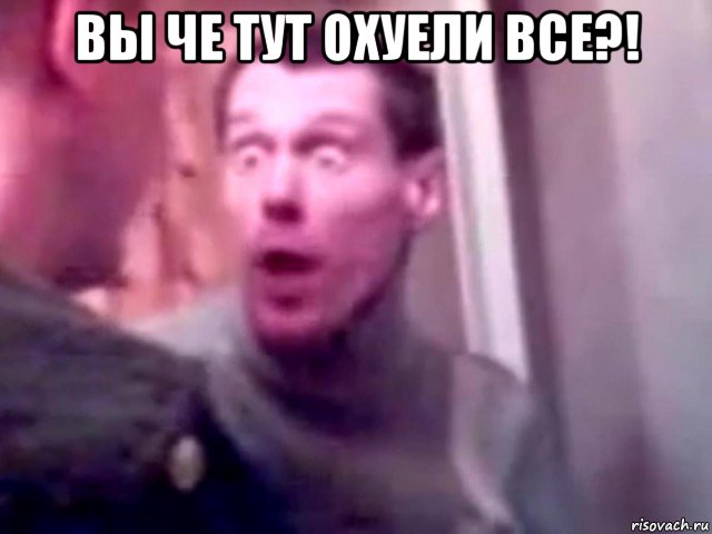 вы че тут охуели все?! , Мем Запили