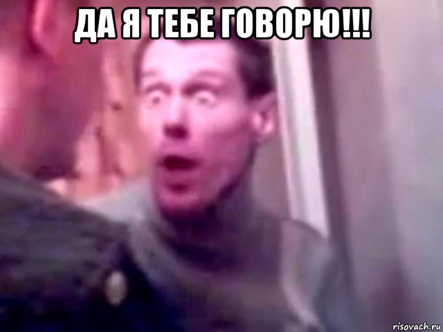 да я тебе говорю!!! , Мем Запили