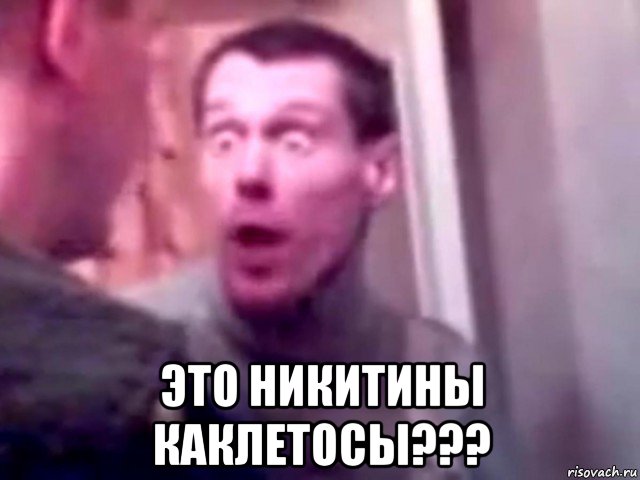  это никитины каклетосы???, Мем Запили