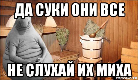 да суки они все не слухай их миха, Мем  Ждун в бане