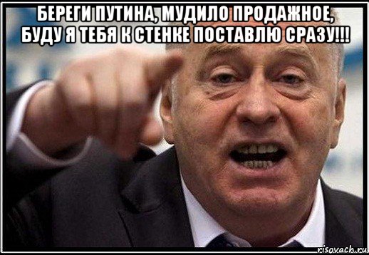 береги путина, мудило продажное, буду я тебя к стенке поставлю сразу!!! , Мем жириновский ты