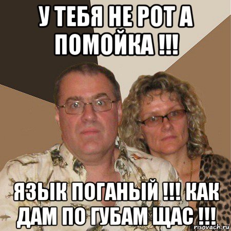 у тебя не рот а помойка !!! язык поганый !!! как дам по губам щас !!!, Мем  Злые родители