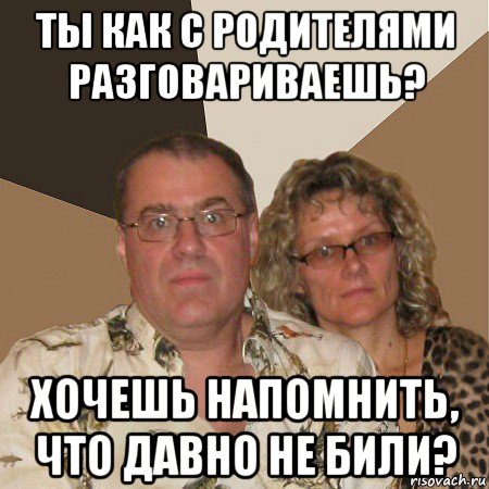 ты как с родителями разговариваешь? хочешь напомнить, что давно не били?, Мем  Злые родители