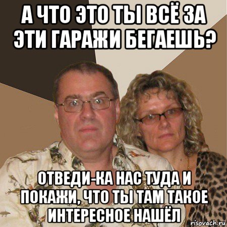 а что это ты всё за эти гаражи бегаешь? отведи-ка нас туда и покажи, что ты там такое интересное нашёл, Мем  Злые родители