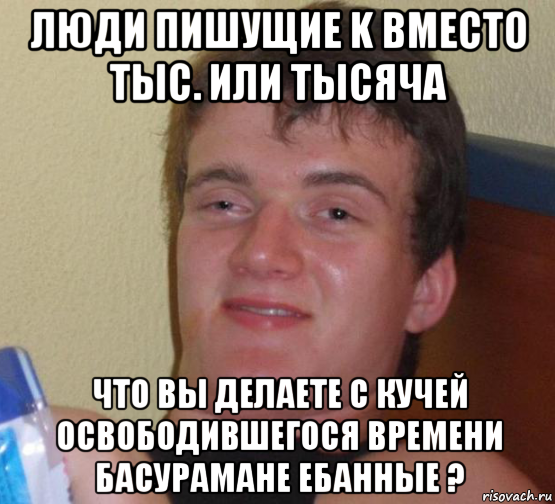 люди пишущие k вместо тыс. или тысяча что вы делаете с кучей освободившегося времени басурамане ебанные ?, Мем 10 guy (Stoner Stanley really high guy укуренный парень)