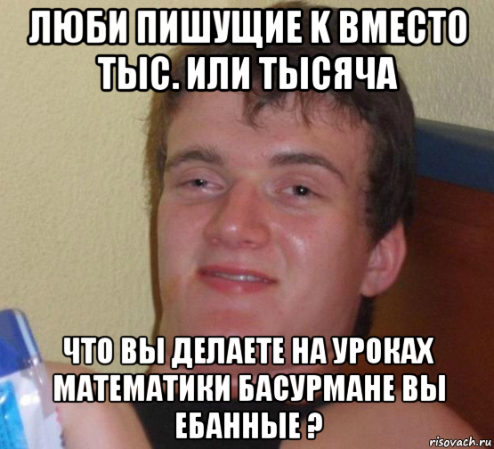 люби пишущие k вместо тыс. или тысяча что вы делаете на уроках математики басурмане вы ебанные ?, Мем 10 guy (Stoner Stanley really high guy укуренный парень)