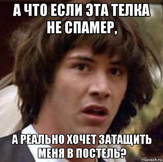 а что если эта телка не спамер, а реально хочет затащить меня в постель?, Мем А что если (Киану Ривз)